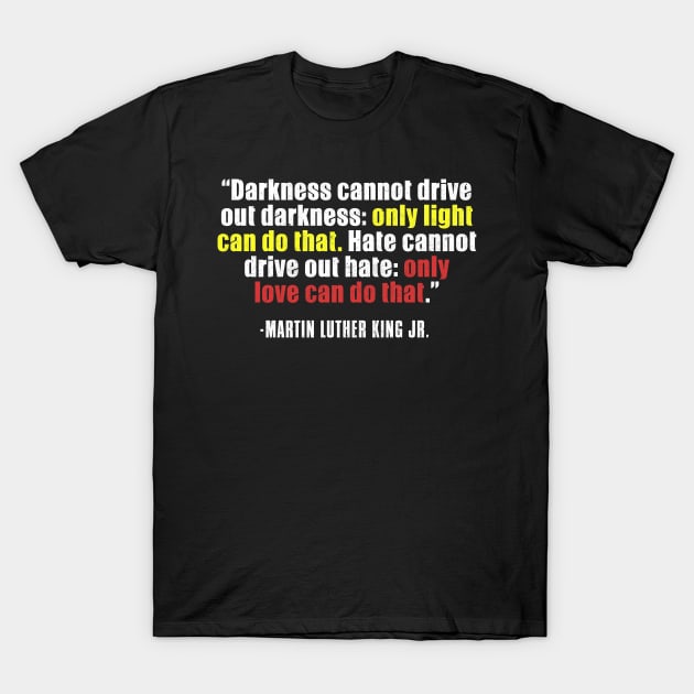 Black History, MLKJ Quote, Darkness Cannot Drive out darkness, Black History Month T-Shirt by UrbanLifeApparel